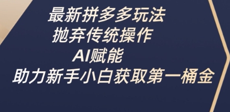 最新拼多多玩法，抛弃传统操作，AI赋能，助力新手小白获取第一桶金-斜杠青年