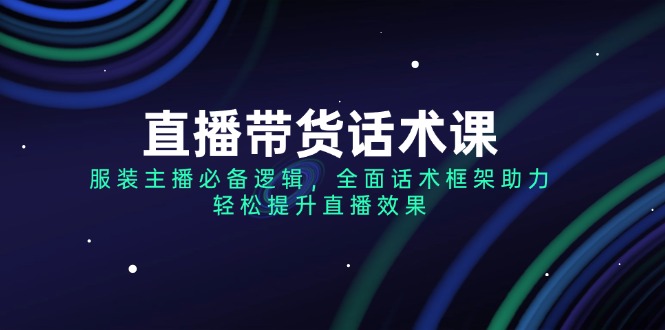 （14231期）直播带货话术课，服装主播必备逻辑，全面话术框架助力，轻松提升直播效果-斜杠青年