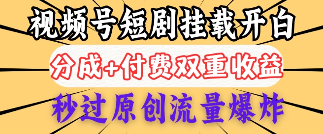 2025视频号短剧内测挂载开白权限，分成+付费双重收益，秒过原创流量爆炸，小白有手就会-斜杠青年