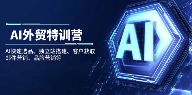 （14217期）AI外贸特训营：AI快速选品、独立站搭建、客户获取、邮件营销、品牌营销等-斜杠青年