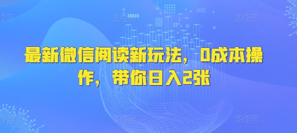 最新微信阅读新玩法，0成本操作，带你日入2张-斜杠青年