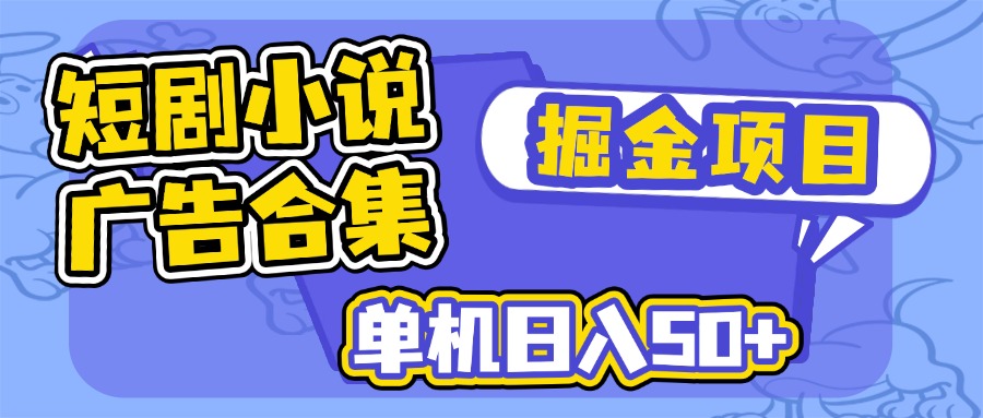 （14456期）短剧小说合集广告掘金项目，单机日入50+-斜杠青年