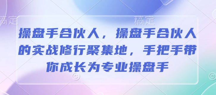 操盘手合伙人，操盘手合伙人的实战修行聚集地，手把手带你成长为专业操盘手-斜杠青年