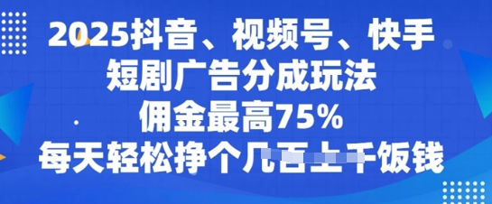 2025抖音、视频号、快手短剧广告分成玩法，佣金最高75%，每天轻松挣个几张饭钱-斜杠青年