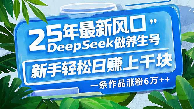 （14341期）25年最新风口，用DeepSeek做养生号，新手轻松日赚上千块，一条作品涨粉…-斜杠青年