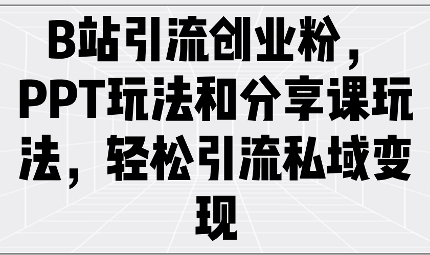 （14422期）B站引流创业粉，PPT玩法和分享课玩法，轻松引流私域变现-斜杠青年