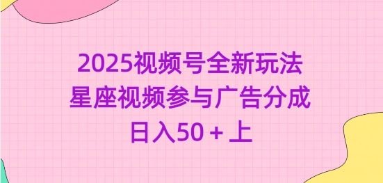 2025视频号全新玩法-星座视频参与广告分成，日入50+上-斜杠青年
