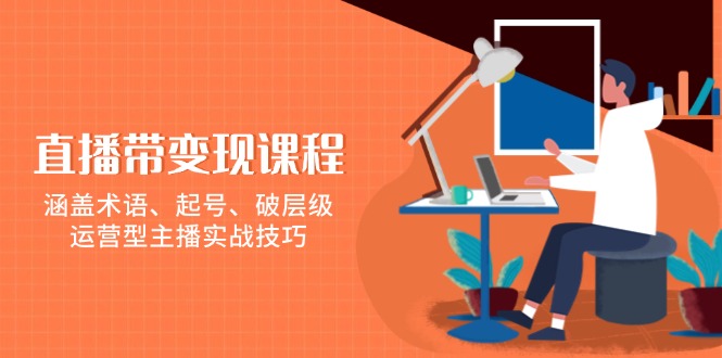 （13941期）直播带变现课程，涵盖术语、起号、破层级，运营型主播实战技巧-斜杠青年