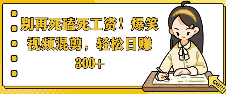 别再死磕死工资，爆笑视频混剪，轻松日入 3张-斜杠青年