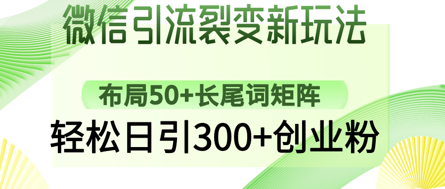 （14451期）微信引流裂变新玩法：布局50+长尾词矩阵，轻松日引300+创业粉-斜杠青年