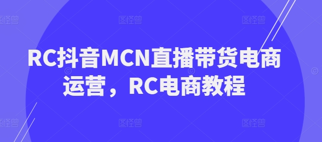 RC抖音MCN直播带货电商运营，RC电商教程-斜杠青年