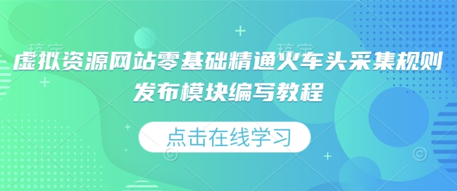 虚拟资源网站零基础精通火车头采集规则发布模块编写教程-斜杠青年