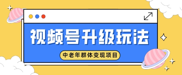 视频号升级玩法，中老年群体变现项目，一部手机即可操作，简单易上手-斜杠青年