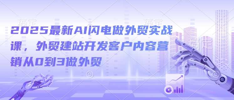 2025最新AI闪电做外贸实战课，外贸建站开发客户内容营销从0到3做外贸-斜杠青年