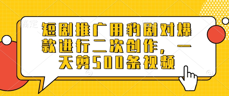 短剧推广用豹剧对爆款进行二次创作，一天剪500条视频-斜杠青年