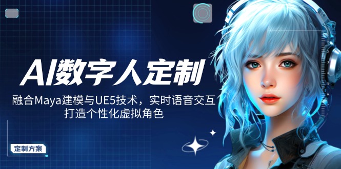 （14409期）AI数字人定制，融合Maya建模与UE5技术，实时语音交互，打造个性化虚拟角色-斜杠青年