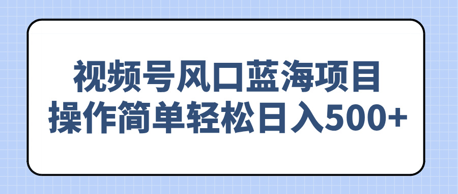 （14276期）视频号风口蓝海项目，操作简单轻松日入500+-斜杠青年