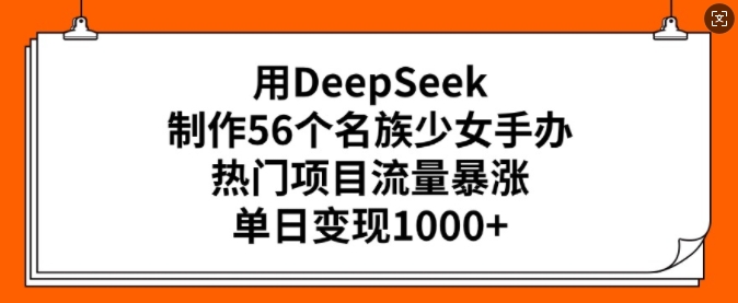 用DeepSeek制作56个名族少女手办，热门项目流量暴涨，单日变现多张-斜杠青年