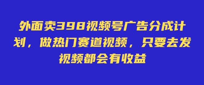 外面卖598视频号广告分成计划，不直播 不卖货 不露脸，只要去发视频都会有收益-斜杠青年