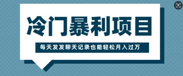 冷门暴利项目，一部手机即可操作，每天发发聊天记录也能轻松月入过W-斜杠青年