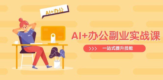 （14535期）AI+办公副业实战课：从Excel到PPT，从行业分析到视频制作，一站式提升技能-斜杠青年