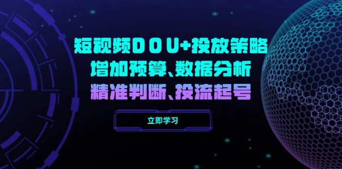 （14288期）短视频DOU+投放策略，增加预算、数据分析、精准判断，投流起号-斜杠青年