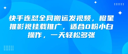 快手连怼全网搬运发视频，橙星推影视挂载推广，适合0粉小白操作，一天轻松多张-斜杠青年