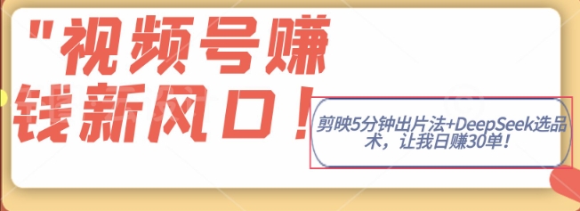 视频号挣钱新风口，剪映5分钟出片法+DeepSeek选品术，让我日出30单-斜杠青年