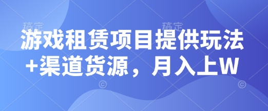 游戏租赁项目提供玩法+渠道货源，月入上W-斜杠青年