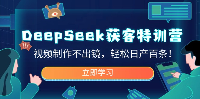 （14461期）DeepSeek获客特训营，视频制作不出镜，轻松日产百条！-斜杠青年