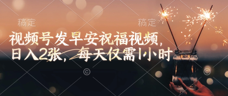 视频号发早安祝福视频，日入2张，每天仅需1小时-斜杠青年