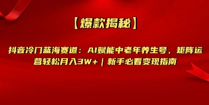 【爆款揭秘】抖音冷门蓝海赛道：AI赋能中老年养生号，矩阵运营轻松月入过W+新手必看变现指南-斜杠青年