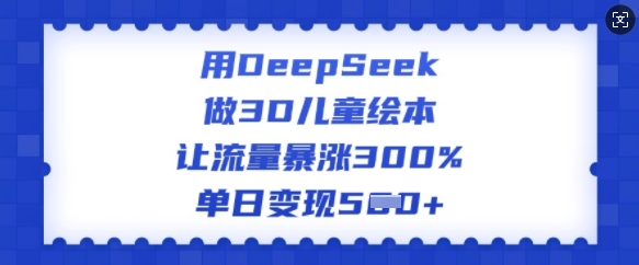 用DeepSeek做3D儿童绘本，让流量暴涨300%，单日变现多张-斜杠青年