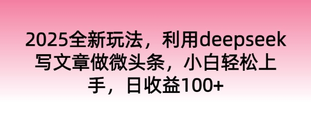 2025全新玩法，利用deepseek写文章做微头条，小白轻松上手，日收益100+-斜杠青年