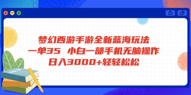 （14594期）梦幻西游手游全新蓝海玩法 一单35 小白一部手机无脑操作 日入3000+轻轻…-斜杠青年