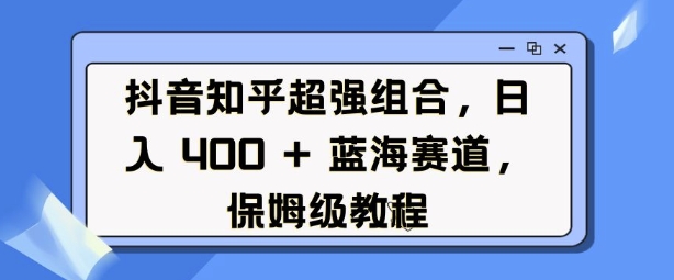 抖音知乎超强组合，日入4张， 蓝海赛道，保姆级教程-斜杠青年