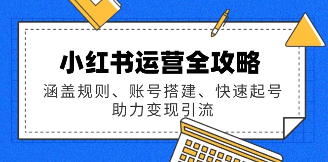 （14196期）小红书运营全攻略：涵盖规则、账号搭建、快速起号，助力变现引流-斜杠青年
