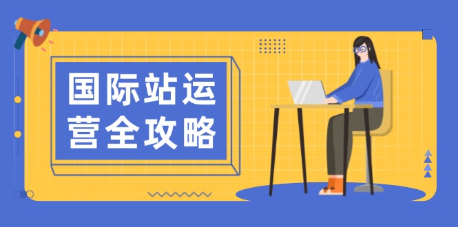 （13988期）国际站运营全攻略：涵盖日常运营到数据分析，助力打造高效运营思路-斜杠青年