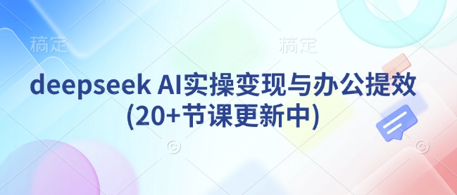 deepseek AI实操变现与办公提效(20+节课更新中)-斜杠青年