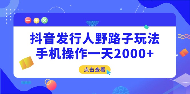 （14319期）抖音发行人野路子玩法，手机操作一天2000+-斜杠青年