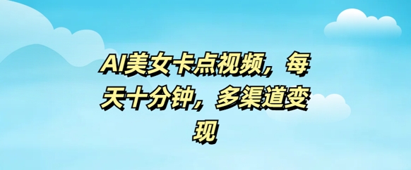 AI美女卡点视频，每天几分钟，多渠道变现-斜杠青年