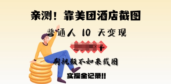 亲测，靠美团酒店截图，普通人10天变现上千，刷视频不如来截图，实操全记录-斜杠青年
