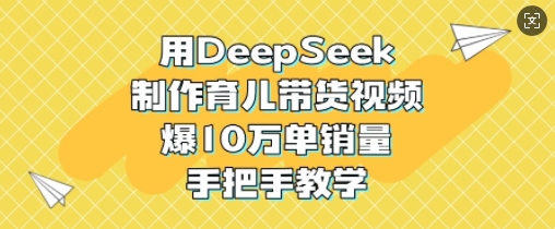 用DeepSeek制作育儿带货视频，爆10W单销量，手把手教学-斜杠青年