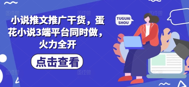 小说推文推广干货，蛋花小说3端平台同时做，火力全开-斜杠青年
