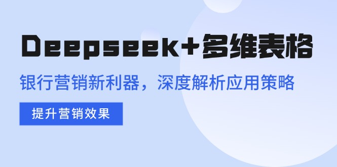 （14280期）Deepseek+多维表格，银行营销新利器，深度解析应用策略，提升营销效果-斜杠青年