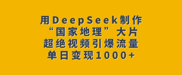 用DeepSeek制作“国家地理”大片，超绝视频引爆流量，单日变现多张-斜杠青年