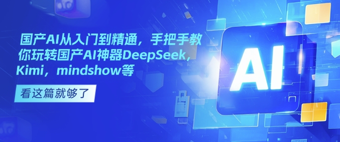 国产AI从入门到精通，手把手教你玩转国产AI神器DeepSeek，Kimi，mindshow等-斜杠青年