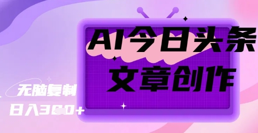 AI创作今日头条文章，坐享创作者分成秘籍-斜杠青年