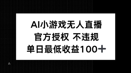 AI小游戏无人直播，官方授权 不违规，单日最低收益100+-斜杠青年
