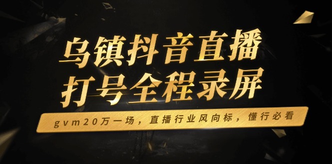 （14014期）乌镇抖音直播打号全程录屏，gvm20万一场，直播行业风向标，懂行必看-斜杠青年